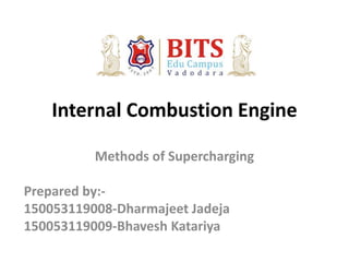 Internal Combustion Engine
Methods of Supercharging
Prepared by:-
150053119008-Dharmajeet Jadeja
150053119009-Bhavesh Katariya
 