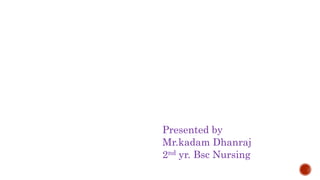 Presented by
Mr.kadam Dhanraj
2nd yr. Bsc Nursing
 