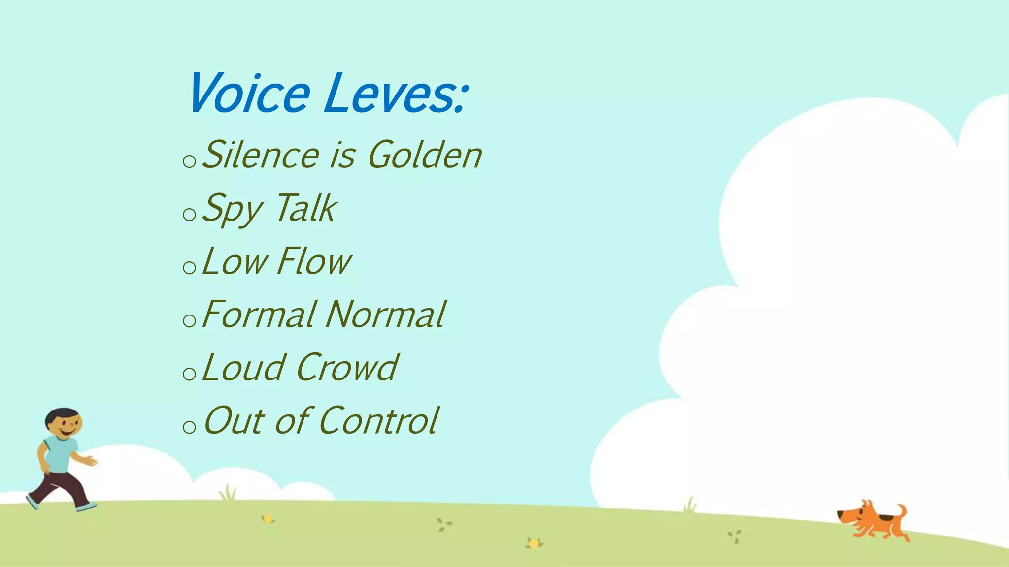 Voice Leves:
oSilence is Golden
oSpy Talk
oLow Flow
oFormal Normal
oLoud Crowd
oOut of Control
 