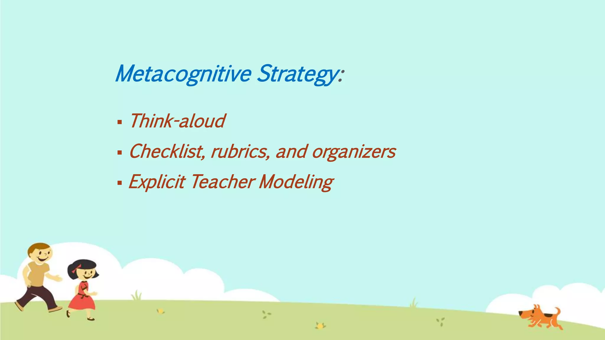 Metacognitive Strategy:
 Think-aloud
 Checklist, rubrics, and organizers
 Explicit Teacher Modeling
 