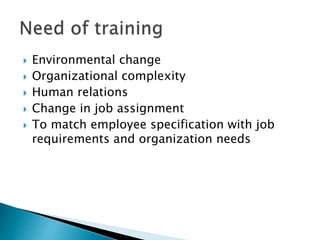  Environmental change
 Organizational complexity
 Human relations
 Change in job assignment
 To match employee specification with job
requirements and organization needs
 
