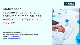 Motivations,
recommendations, and
features of medical app
evaluation: a Systematic
Review
An Academic presentation by
Dr. Nancy Agnes,Head,Technical Operations,Pubrica
Group: www.pubrica.com
Email: sales@pubrica.com
 