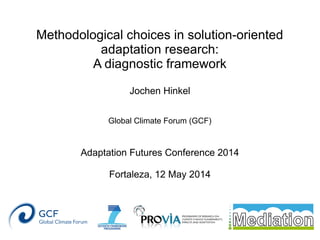 Methodological choices in solution-oriented
adaptation research:
A diagnostic framework
Jochen Hinkel
Global Climate Forum (GCF)
Adaptation Futures Conference 2014
Fortaleza, 12 May 2014
 