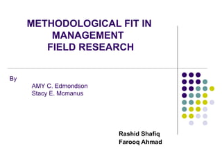 METHODOLOGICAL FIT IN  MANAGEMENT  FIELD RESEARCH Rashid Shafiq Farooq Ahmad By  AMY C. Edmondson Stacy E. Mcmanus 