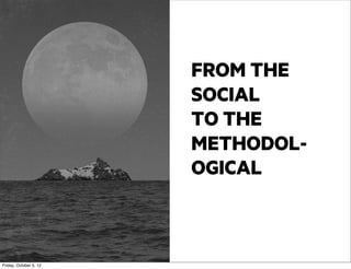 FROM THE
SOCIAL
TO THE
METHODOLOGICAL

Friday, October 5, 12

 