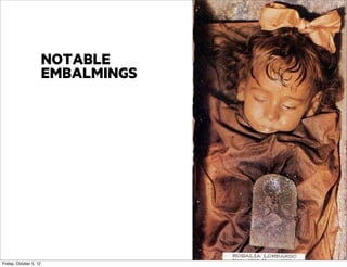 NOTABLE
EMBALMINGS

Friday, October 5, 12

 