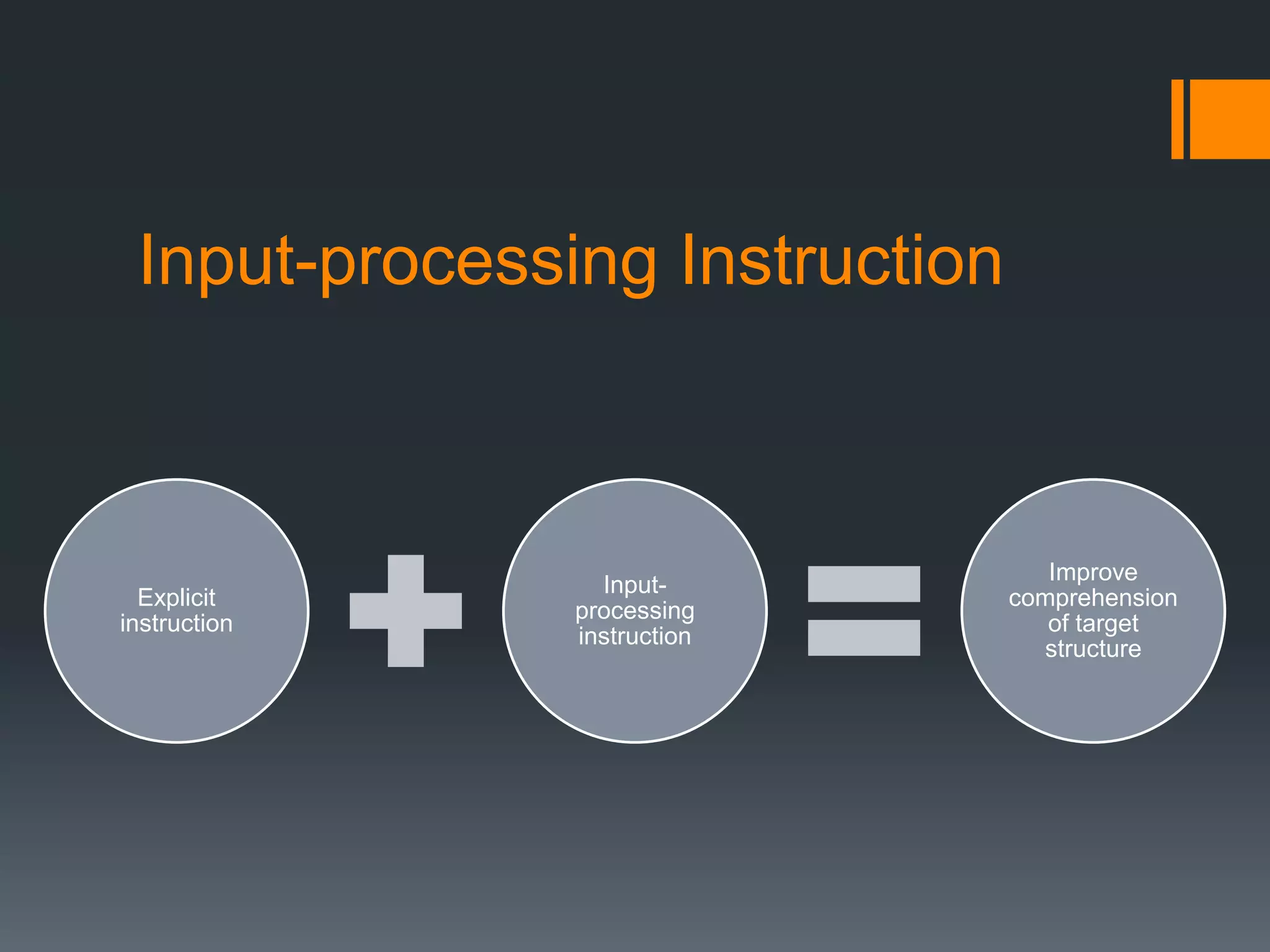 Input-processing Instruction



                                   Improve
                 Input-
  Explicit                      comprehension
               processing
instruction                        of target
               instruction
                                  structure
 
