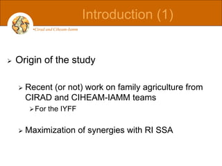  Origin of the study
 Recent (or not) work on family agriculture from
CIRAD and CIHEAM-IAMM teams
For the IYFF
 Maximi...