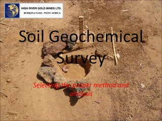 Soil Geochemical
Survey
Selecting the proper method and
analysis
 