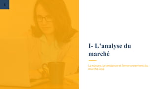 I- L’analyse du
marché
La nature, la tendance et l’environnement du
marché visé
5
 