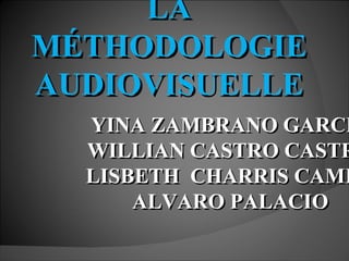 LA MÉTHODOLOGIE AUDIOVISUELLE YINA ZAMBRANO GARCIA WILLIAN CASTRO CASTRO LISBETH  CHARRIS CAMPO ALVARO PALACIO 
