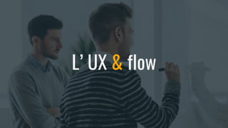 L’ UX & flow
 