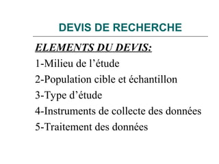 DEVIS DE RECHERCHE
ELEMENTS DU DEVIS:
1-Milieu de l’étude
2-Population cible et échantillon
3-Type d’étude
4-Instruments de collecte des données
5-Traitement des données
 