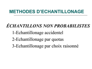 METHODES D’ECHANTILLONAGE
ÉCHANTILLONS NON PROBABILISTES
1-Echantillonage accidentel
2-Echantillonage par quotas
3-Echantillonage par choix raisonné
 