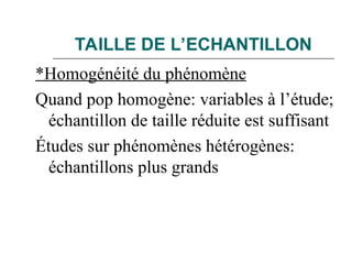 TAILLE DE L’ECHANTILLON
*Homogénéité du phénomène
Quand pop homogène: variables à l’étude;
échantillon de taille réduite est suffisant
Études sur phénomènes hétérogènes:
échantillons plus grands
 