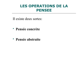 LES OPERATIONS DE LA
PENSEE
Il existe deux sortes:
 Pensée concrète
 Pensée abstraite
 