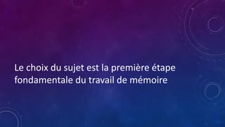Le choix du sujet est la première étape
fondamentale du travail de mémoire
 