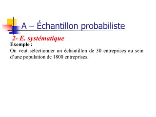 A – Échantillon probabiliste
2- E. systématique
Exemple :
On veut sélectionner un échantillon de 30 entreprises au sein
d’une population de 1800 entreprises.
 