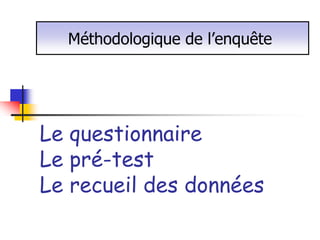 Méthodologique de l’enquête




Le questionnaire
Le pré-test
Le recueil des données
 