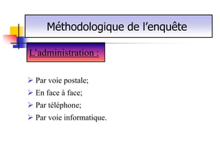 Méthodologique de l’enquête

L’administration :

 Par voie postale;
 En face à face;
 Par téléphone;
 Par voie informatique.
 