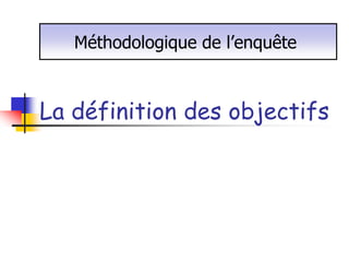 Méthodologique de l’enquête



La définition des objectifs
 