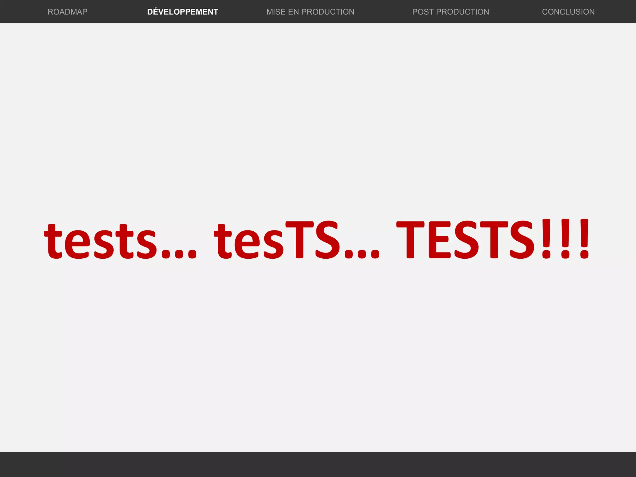 tests… tesTS… TESTS!!!
DÉVELOPPEMENT MISE EN PRODUCTION CONCLUSIONROADMAP POST PRODUCTION
 
