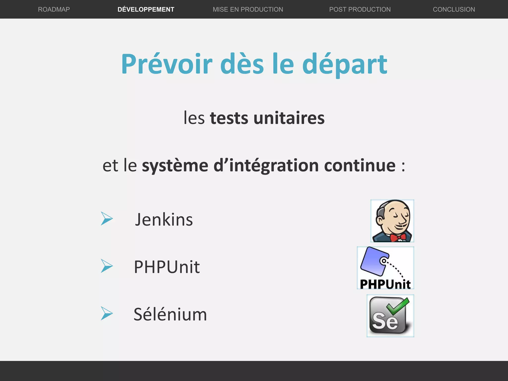  Jenkins
 PHPUnit
 Sélénium
DÉVELOPPEMENT MISE EN PRODUCTION CONCLUSIONROADMAP POST PRODUCTION
Prévoir dès le départ
les tests unitaires
et le système d’intégration continue :
 