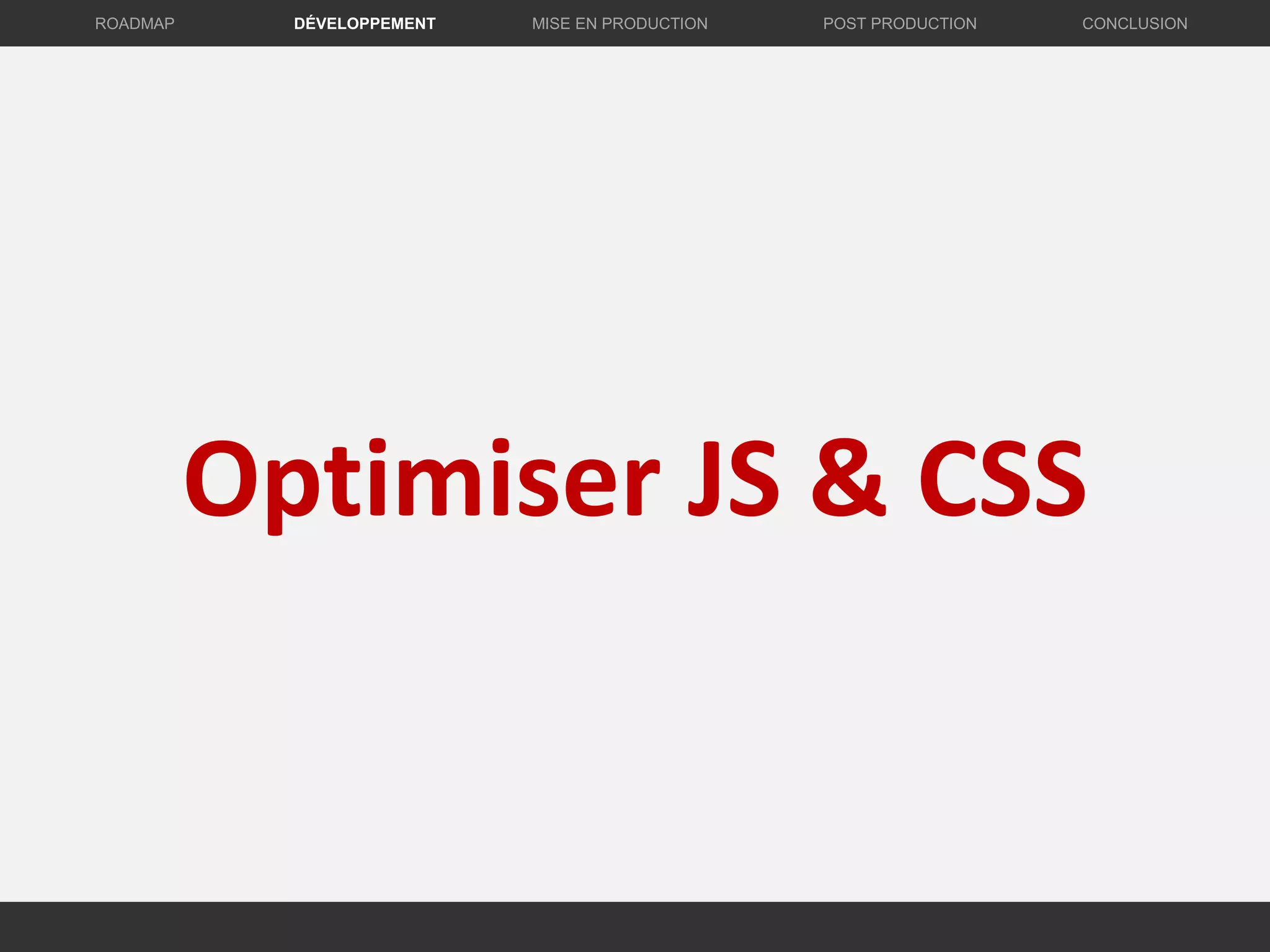 Optimiser JS & CSS
DÉVELOPPEMENT MISE EN PRODUCTION CONCLUSIONROADMAP POST PRODUCTION
 