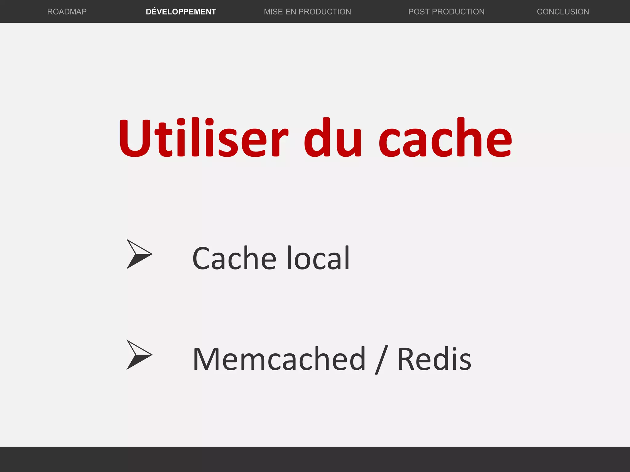 Utiliser du cache
DÉVELOPPEMENT MISE EN PRODUCTION CONCLUSIONROADMAP POST PRODUCTION
 Cache local
 Memcached / Redis
 