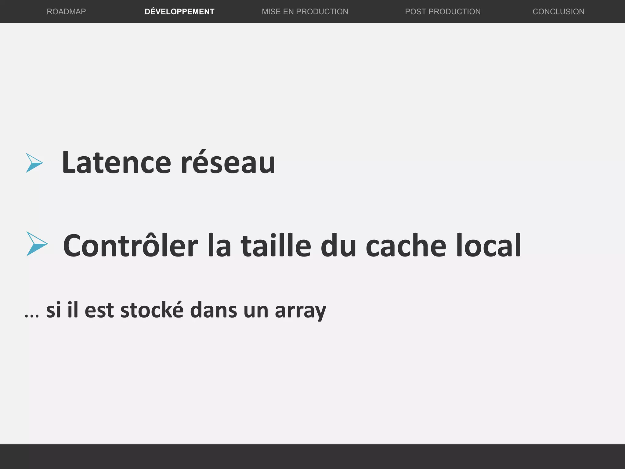 DÉVELOPPEMENT MISE EN PRODUCTION CONCLUSIONROADMAP POST PRODUCTION
 Latence réseau
 Contrôler la taille du cache local
… si il est stocké dans un array
 