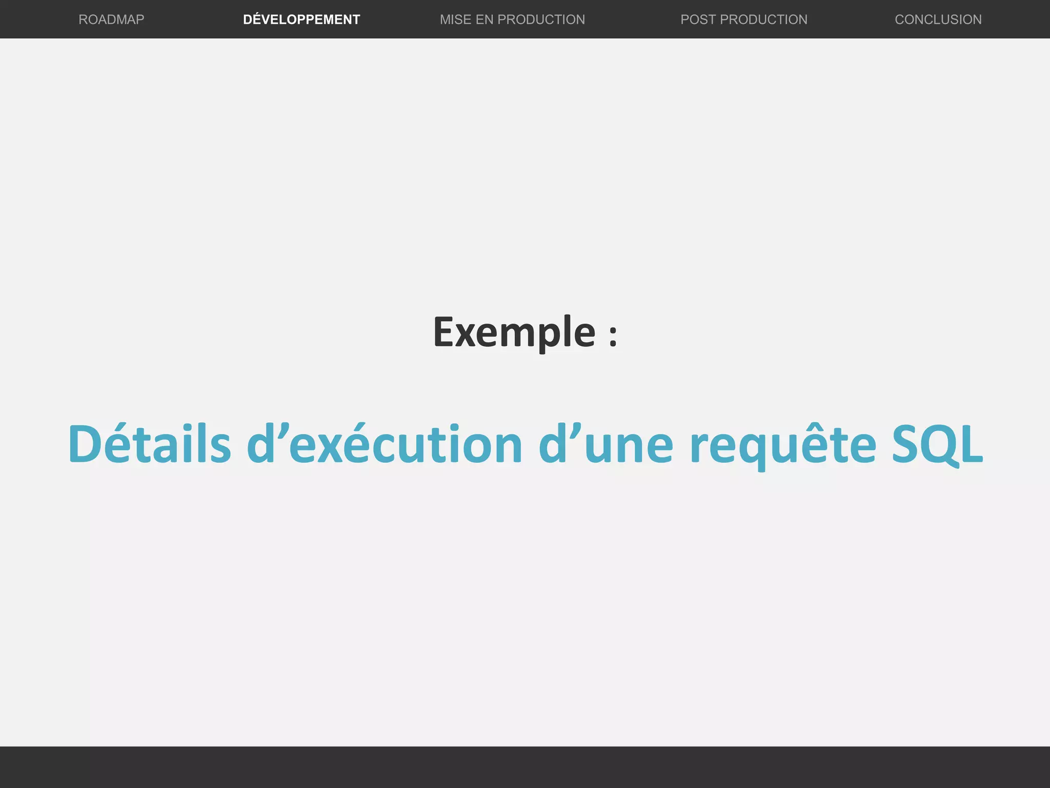 DÉVELOPPEMENT MISE EN PRODUCTION CONCLUSIONROADMAP POST PRODUCTION
Exemple :
Détails d’exécution d’une requête SQL
 