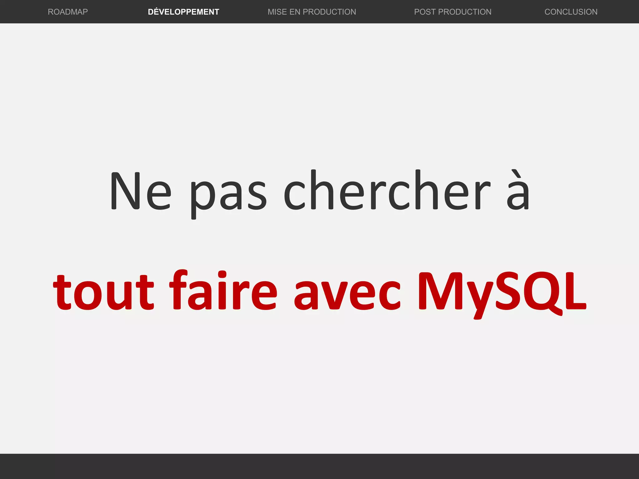Ne pas chercher à
tout faire avec MySQL
DÉVELOPPEMENT MISE EN PRODUCTION CONCLUSIONROADMAP POST PRODUCTION
 