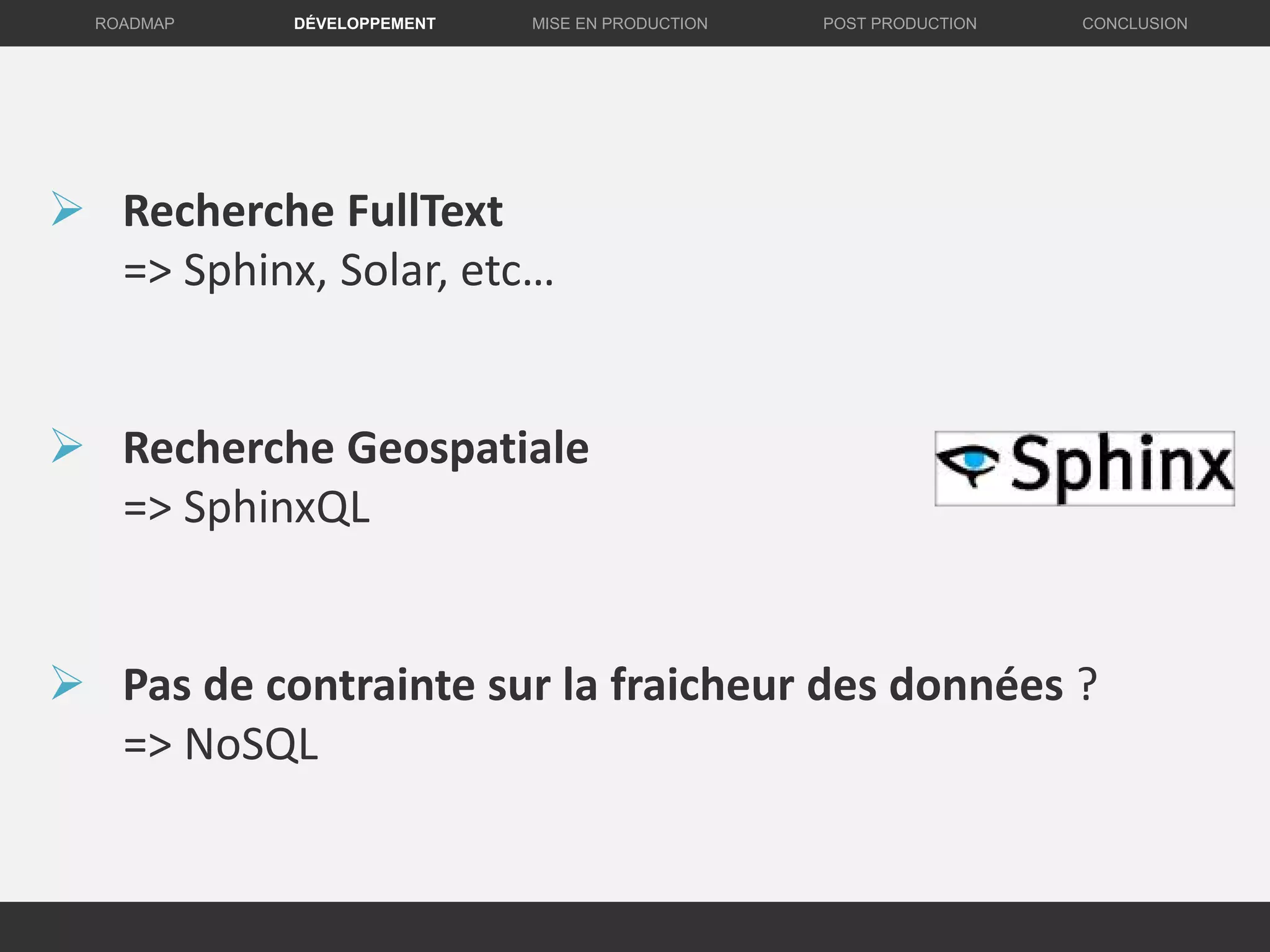 DÉVELOPPEMENT MISE EN PRODUCTION CONCLUSIONROADMAP POST PRODUCTION
 Recherche FullText
=> Sphinx, Solar, etc…
 Recherche Geospatiale
=> SphinxQL
 Pas de contrainte sur la fraicheur des données ?
=> NoSQL
 