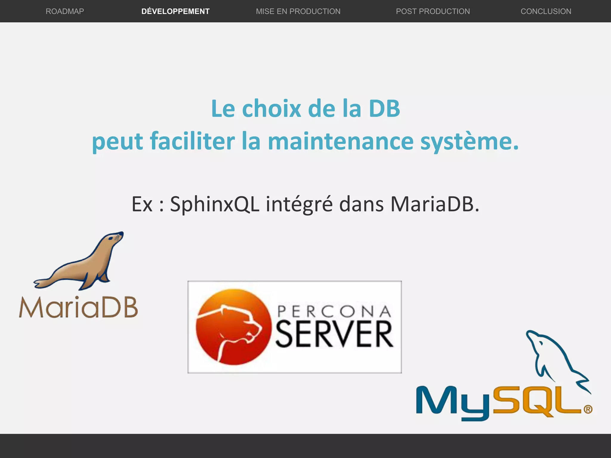 DÉVELOPPEMENT MISE EN PRODUCTION CONCLUSIONROADMAP POST PRODUCTION
Le choix de la DB
peut faciliter la maintenance système.
Ex : SphinxQL intégré dans MariaDB.
 