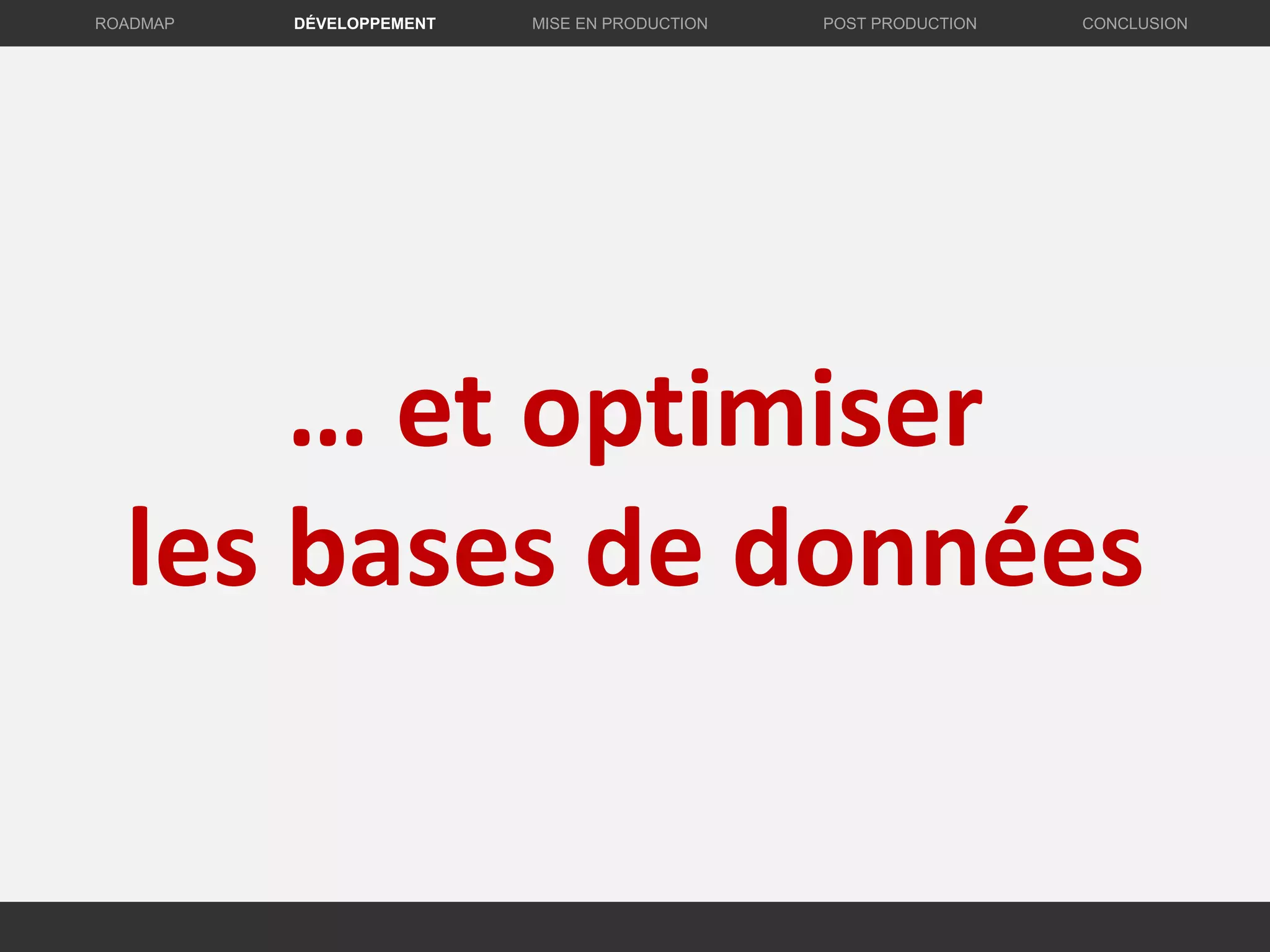 … et optimiser
les bases de données
DÉVELOPPEMENT MISE EN PRODUCTION CONCLUSIONROADMAP POST PRODUCTION
 