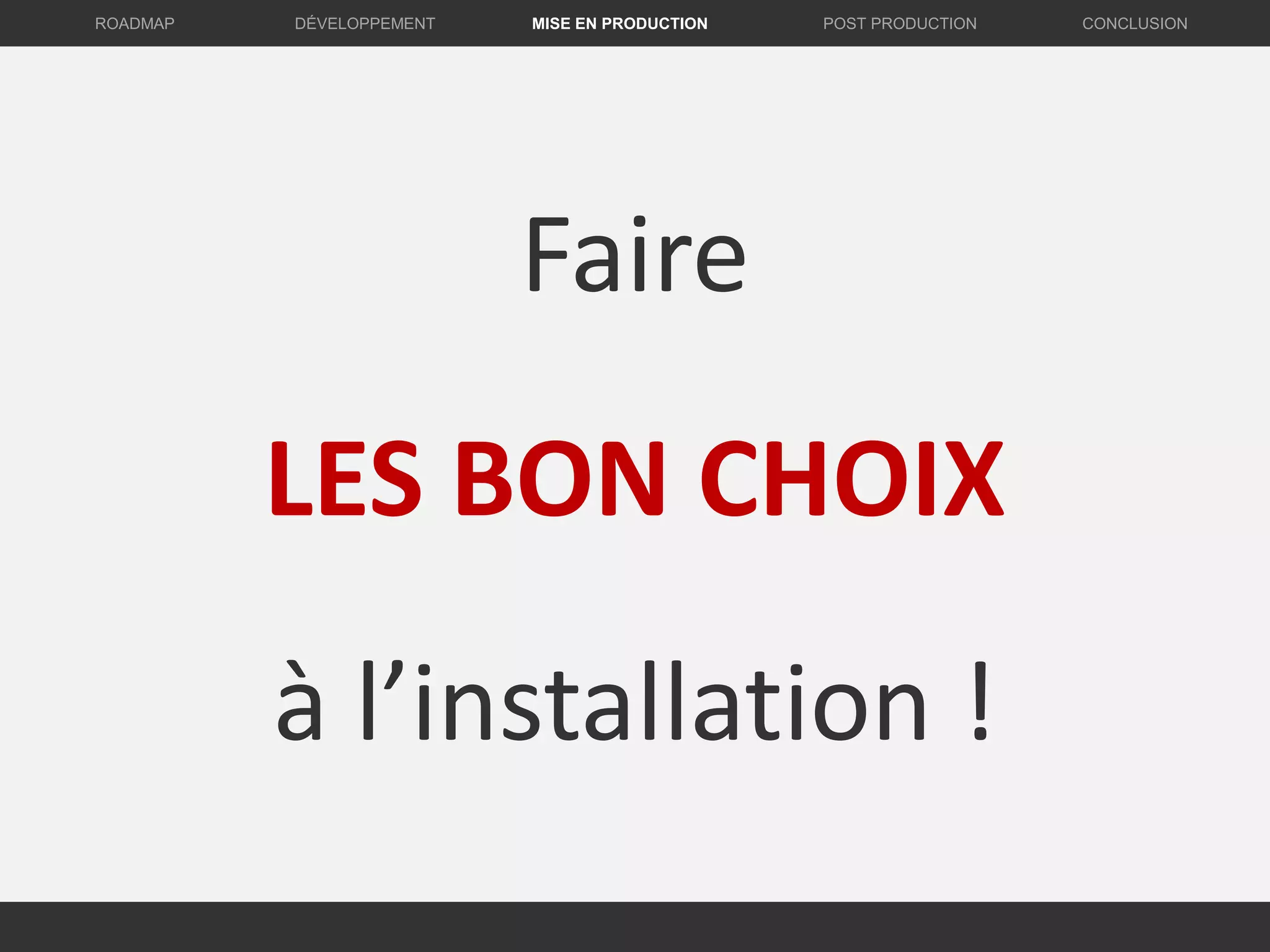 Faire
LES BON CHOIX
à l’installation !
DÉVELOPPEMENT MISE EN PRODUCTION CONCLUSIONROADMAP POST PRODUCTION
 