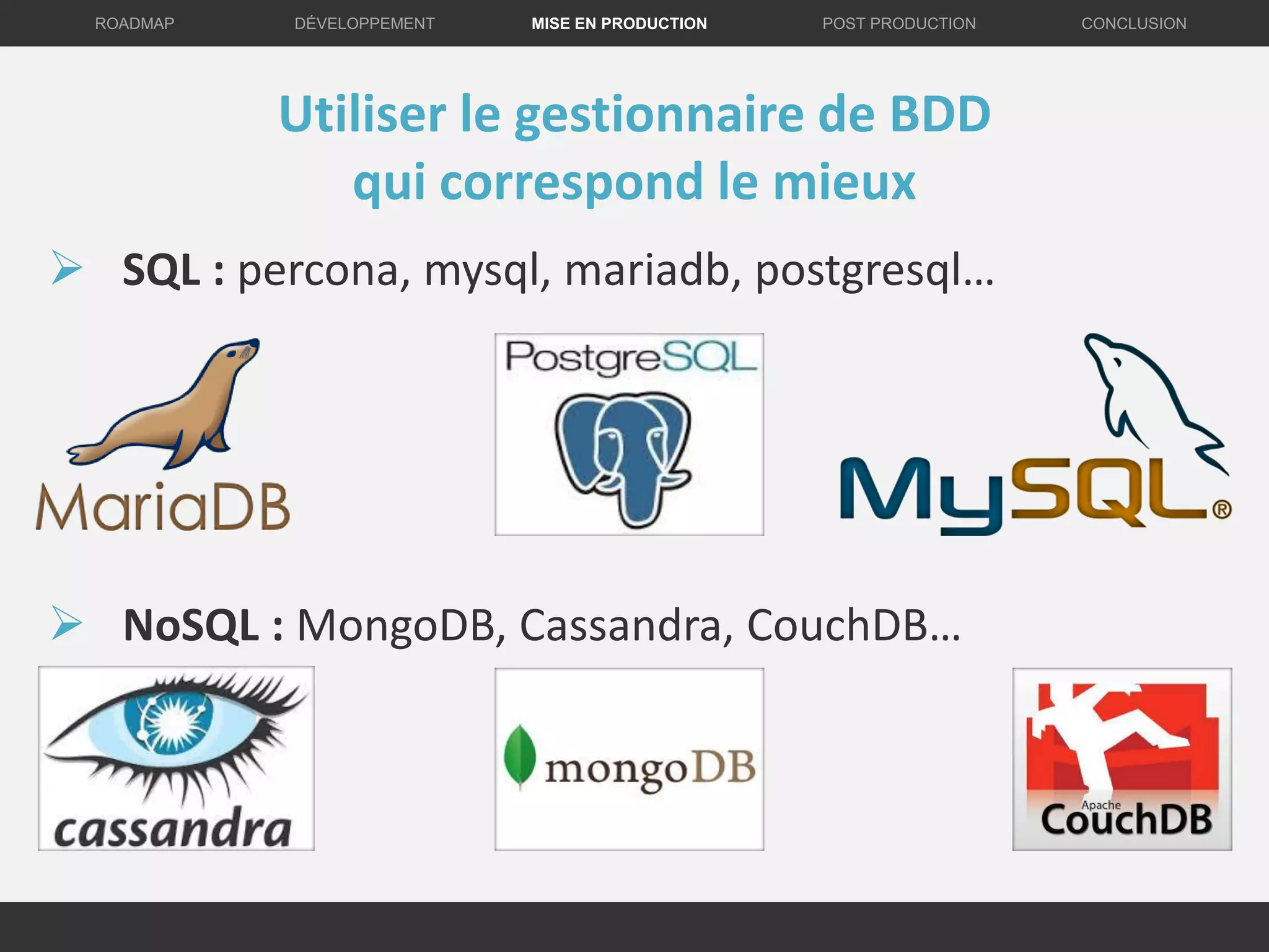 DÉVELOPPEMENT MISE EN PRODUCTION CONCLUSIONROADMAP POST PRODUCTION
Utiliser le gestionnaire de BDD
qui correspond le mieux
 SQL : percona, mysql, mariadb, postgresql…
 NoSQL : MongoDB, Cassandra, CouchDB…
 