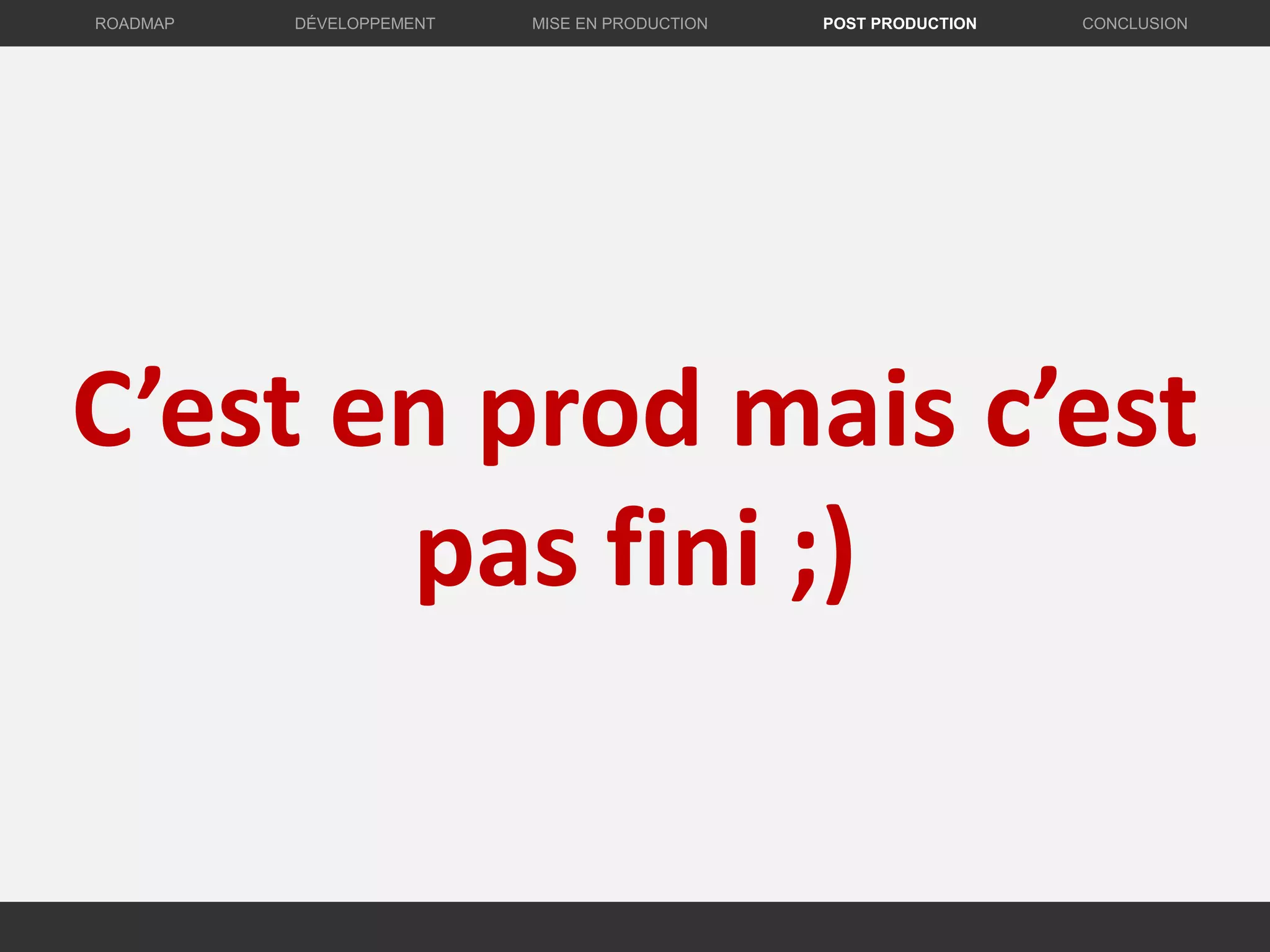 C’est en prod mais c’est
pas fini ;)
DÉVELOPPEMENT MISE EN PRODUCTION CONCLUSIONROADMAP POST PRODUCTION
 