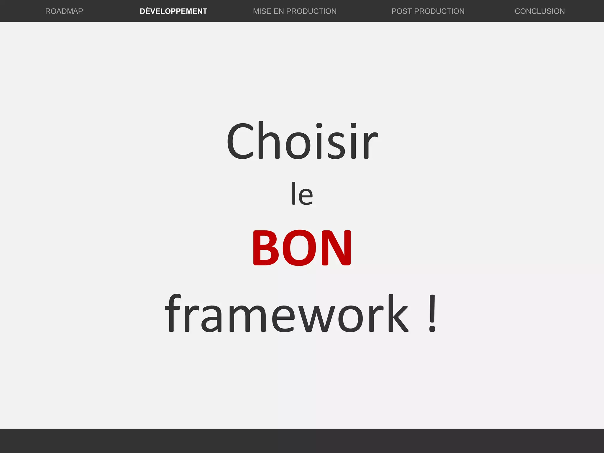 Choisir
le
BON
framework !
DÉVELOPPEMENT MISE EN PRODUCTION CONCLUSIONROADMAP POST PRODUCTION
 
