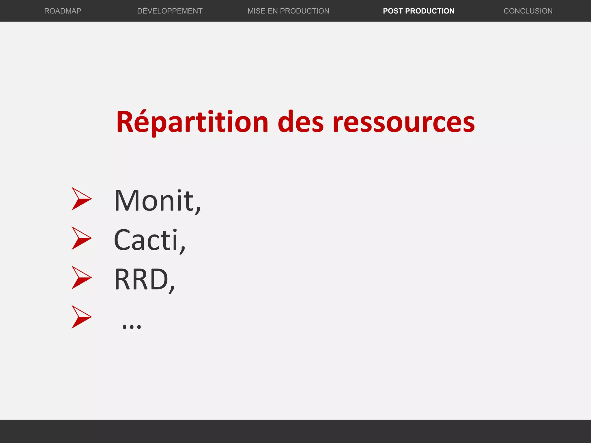 Répartition des ressources
 Monit,
 Cacti,
 RRD,
 …
DÉVELOPPEMENT MISE EN PRODUCTION CONCLUSIONROADMAP POST PRODUCTION
 