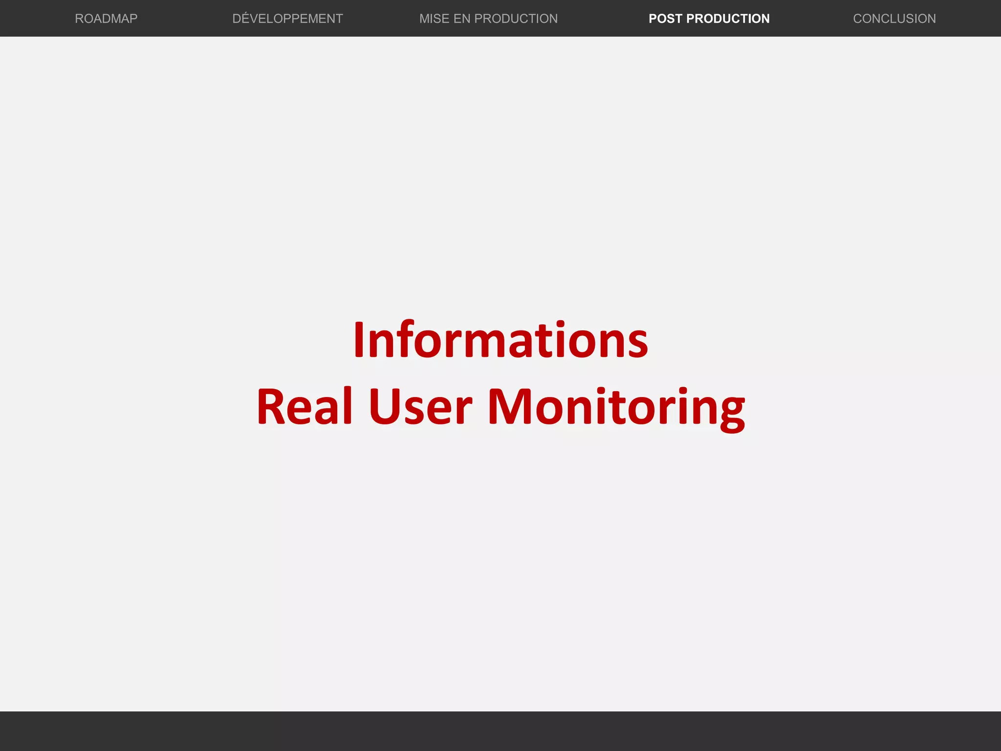 Informations
Real User Monitoring
DÉVELOPPEMENT MISE EN PRODUCTION CONCLUSIONROADMAP POST PRODUCTION
 