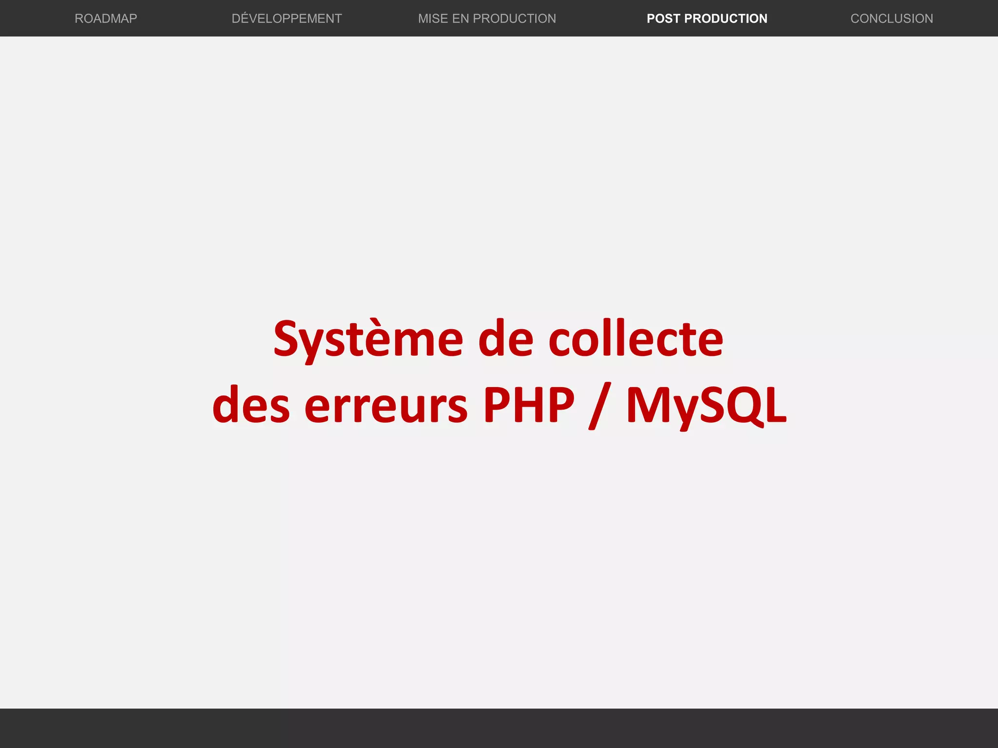 Système de collecte
des erreurs PHP / MySQL
DÉVELOPPEMENT MISE EN PRODUCTION CONCLUSIONROADMAP POST PRODUCTION
 