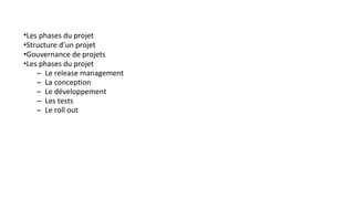 •Les phases du projet
•Structure d’un projet
•Gouvernance de projets
•Les phases du projet
– Le release management
– La conception
– Le développement
– Les tests
– Le roll out
 
