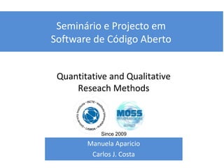 Seminário e Projecto em
Software de Código Aberto
Manuela Aparicio
Carlos J. Costa
Quantitative and Qualitative
Reseach Methods
Since 2009
 