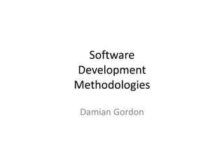 Software
Development
Methodologies

 Damian Gordon
 
