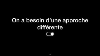 On a besoin d’une approche
différente
!16
 