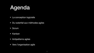 Agenda
La conception logicielle

Du waterfall aux méthodes agiles

Scrum 

Kanban

Antipatterns agiles

Vers l’organisation agile
!3
 