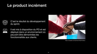 !46
https://unsplash.com/photos/mh0j74mGeco
C’est le résultat du développement
du sprint.

Il est mis à disposition du PO et est
déployé dans un environnement où
peuvent être démontrées les
fonctionnalités aux clients.
Le product incrément
 