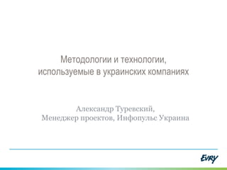 Методологии и технологии,
используемые в украинских компаниях
Александр Туревский,
Менеджер проектов, Инфопульс Украина
 