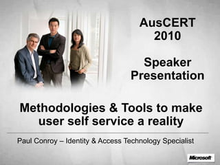 AusCERT 2010 Speaker Presentation Methodologies & Tools to make user self service a reality Paul Conroy – Identity & Access Technology Specialist 
